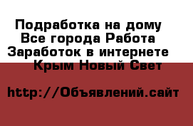 Подработка на дому - Все города Работа » Заработок в интернете   . Крым,Новый Свет